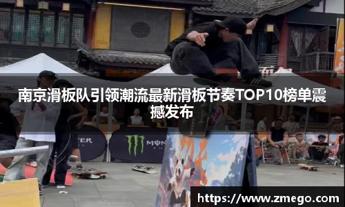 南京滑板队引领潮流最新滑板节奏TOP10榜单震撼发布